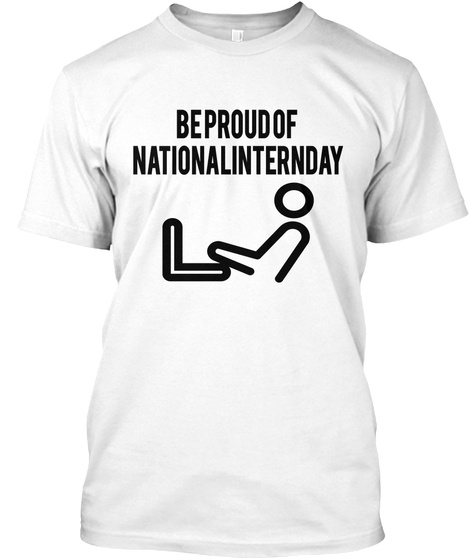 Be Proud Of 
National Intern Day White T-Shirt Front