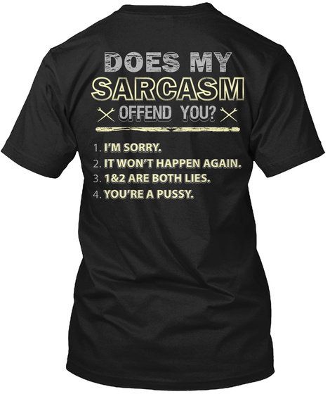 Does My Sarcasm Offend You I'm Sorry It Won't Happen Again 1&2 Are Both Lies You're A Pussy Black T-Shirt Back