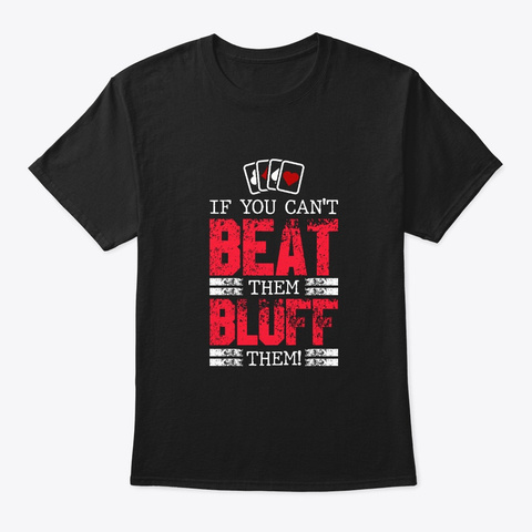 If You Can't Beat Them Bluff Them Black T-Shirt Front