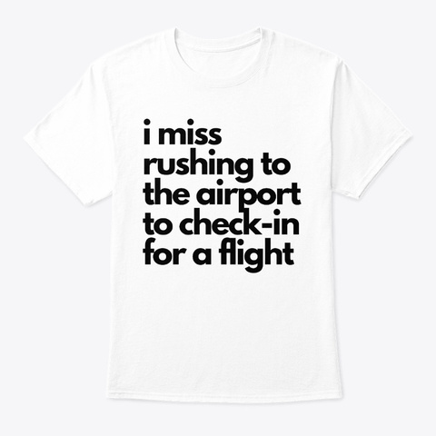 I Miss Rushing To Airport To Check In White T-Shirt Front