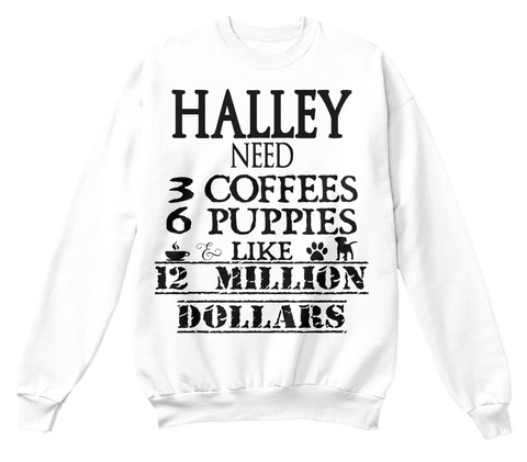 Halley Need 3 Coffees 6 Puppies & Like 12 Million Dollars White T-Shirt Front