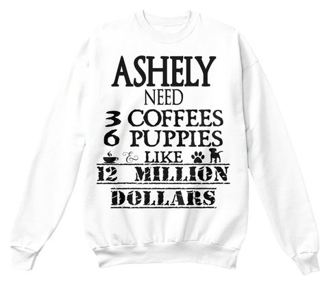 Ashley Need 3 Coffees 6 Puppies Like 12 Million Dollars White T-Shirt Front