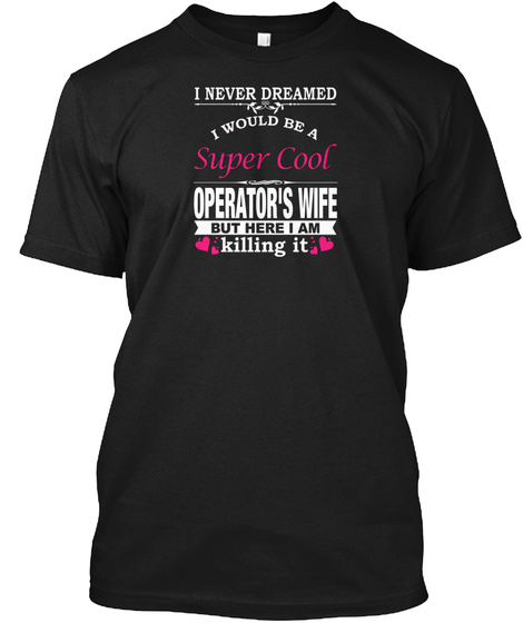 I Never Dreamed I Would Be A Super Cool Operator's Wife But Here I Am Killing It Black T-Shirt Front