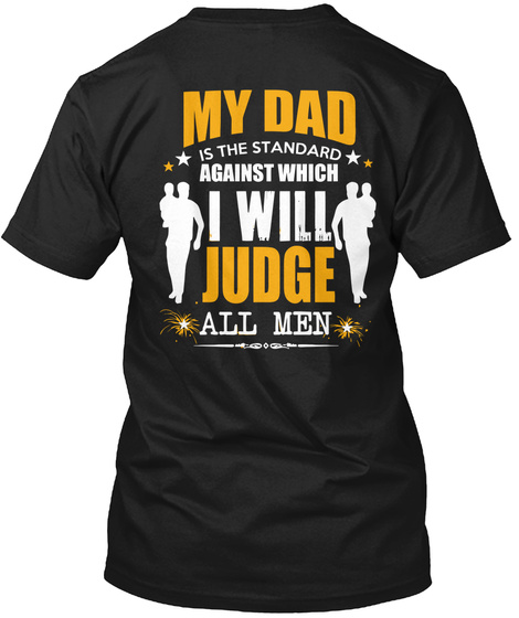 My Dad Is The Standing Against Which I Will Judge All Men Black T-Shirt Back