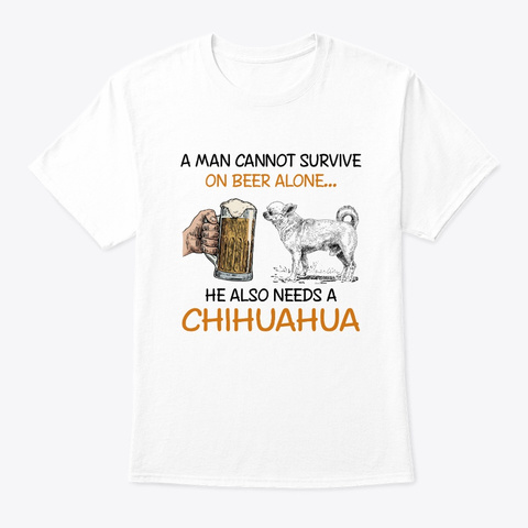 Survive On Beer Alone Needs A Chihuahua White T-Shirt Front