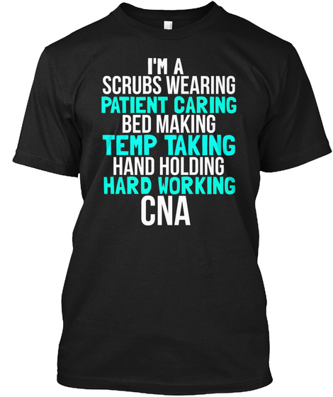 I'm A Scrubs Wearing Patient Caring Bed Making Temp Taking Hand Holding Hard Working Cna Black T-Shirt Front