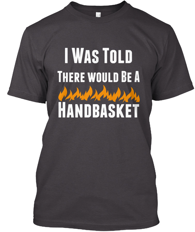 I Was Told There Would Be A Handbasket
