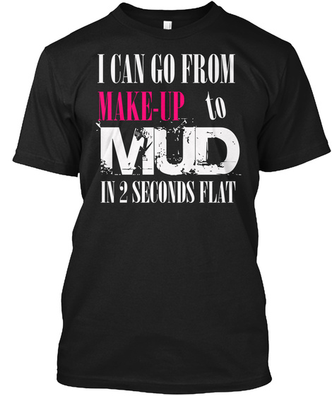 Drag Racing Female I Can Go From Make Up To Mud In 2 Seconds Black T-Shirt Front