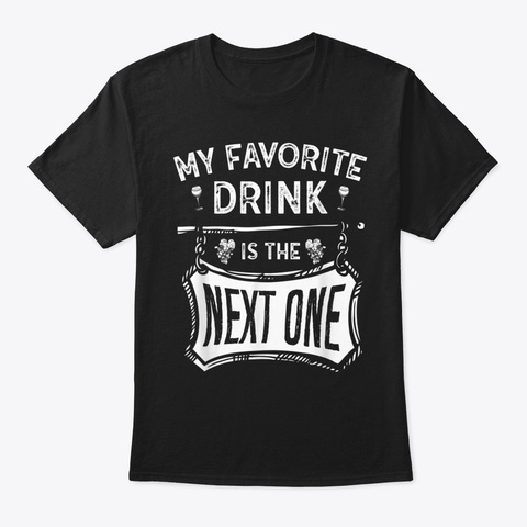 Alcohol Favorite Drink Is The Next One Black T-Shirt Front