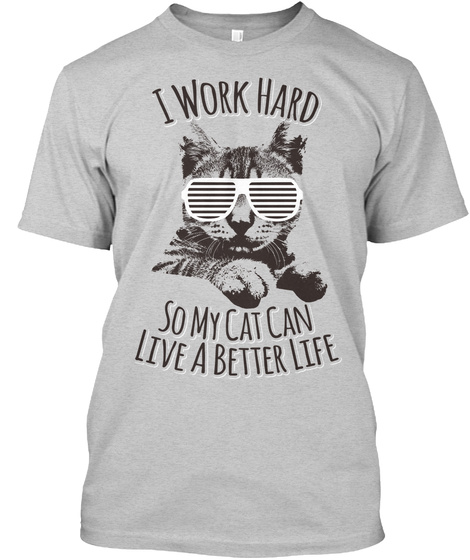 I Work Hard Somy Cat Can Live A Better Life  Light Steel T-Shirt Front