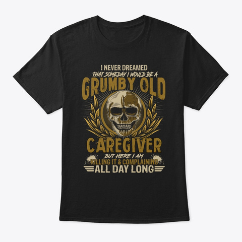 Grumpy Old Caregiver But Here I Am Black T-Shirt Front