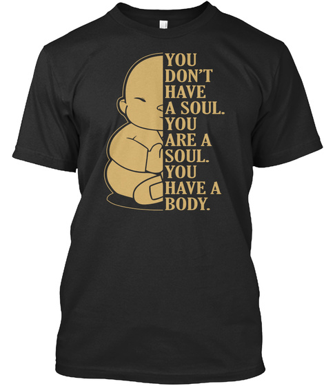 You Dont Have A Soul. You Are A Soul. You Have A Body. Black T-Shirt Front