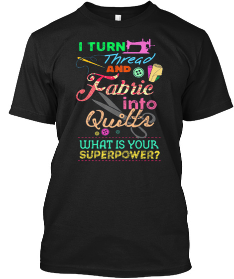 I Turn Thread And Fabric Into Quilts What Is Your Superpower? Black T-Shirt Front