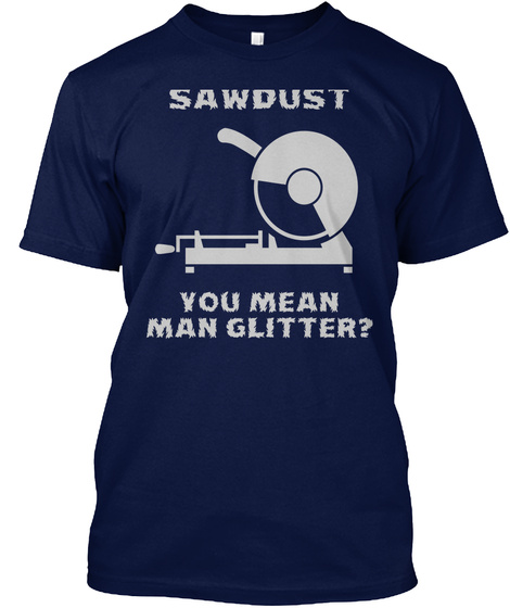 Sawdust You Mean Man Glitter? Navy T-Shirt Front