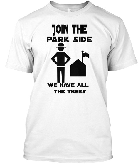 Join The Park Side We Have All The Trees White T-Shirt Front