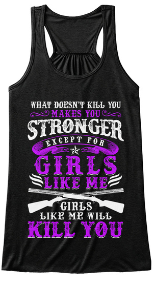 What Doesn't Kill You Makes You Stronger Except For Girls Like Me Girls Like Me Will Kill You Black T-Shirt Front