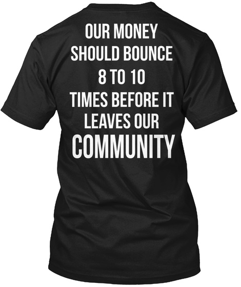 Our Money Should Bounce 8 To 10 Times Before It Leaves Our Community Black T-Shirt Back