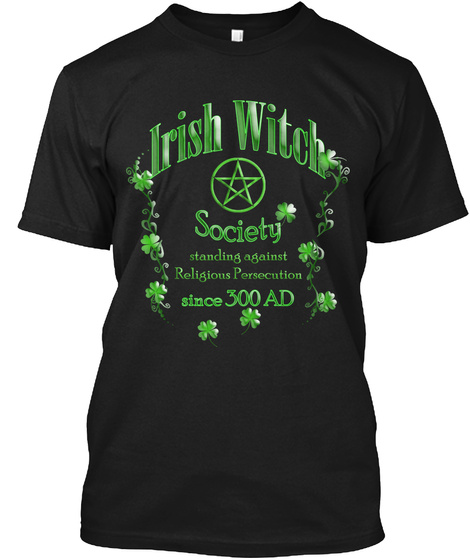 Irish Witch Society Standing Against The Religious Persecution Since 300 Ad Black T-Shirt Front