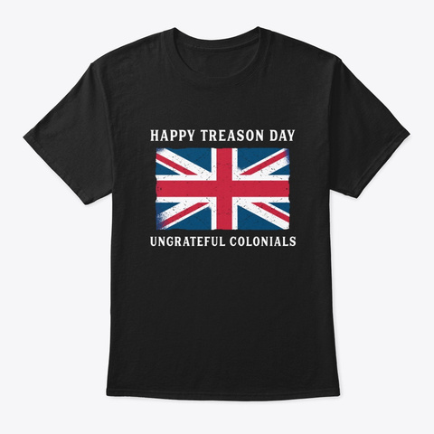 Happy Treason Day Ungrateful Colonials  Black T-Shirt Front