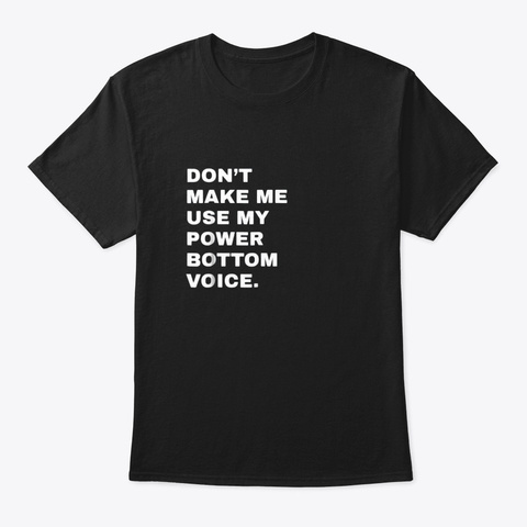 Dont Make Me Use My Power Bottom Voice Black T-Shirt Front