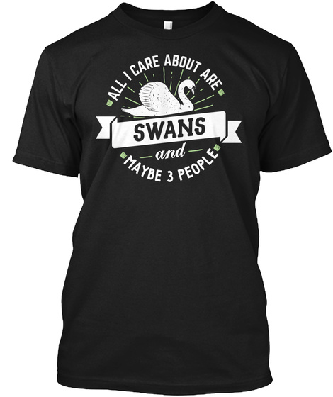 All I Care About Are Swans And Maybe 3 People Black T-Shirt Front