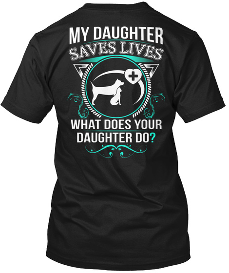 My Daughter Saves Lives What Does Your Daughter Do? Black T-Shirt Back