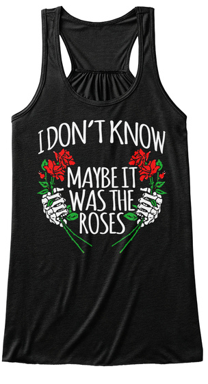 I Don't Know
Maybe It
Was The 
Roses Black T-Shirt Front