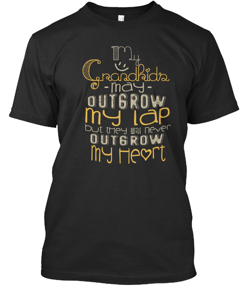 My Grandkids May Outgrow My Lap But They Will Never Outgrow My Heart  Black T-Shirt Front