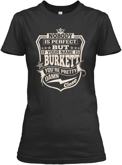 Nobody Is Perfect But If Your Name Is Burkett You're Pretty Damn Close Black T-Shirt Front