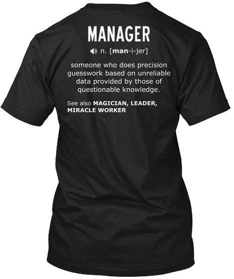 Manager N Man I Jer Someone Who Does Precision Based On Unreliable Data Provided By Those Of Questionable Knowledge... Black T-Shirt Back