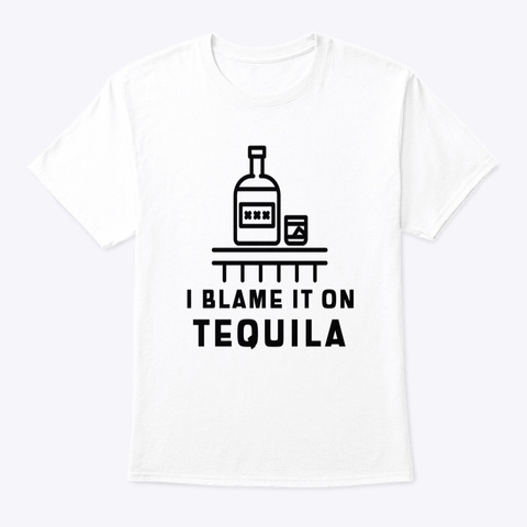 I Blame It On Tequila White T-Shirt Front