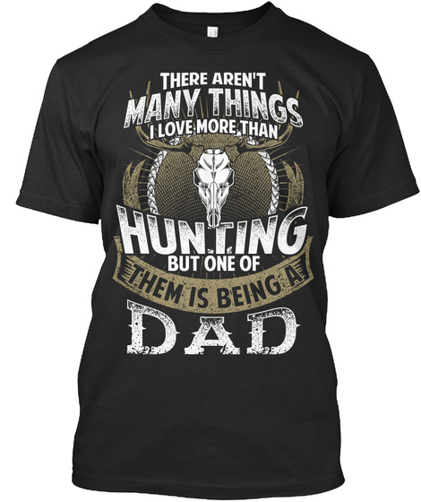 There Aren T Many Things I Love More Than Hun T Ing But One Of Them Is Being A Dad Black T-Shirt Front