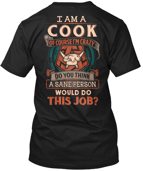 I Am A Cook Of Course I Am Crazy Do You Think A Sane Person Would Do This Job? Black T-Shirt Back