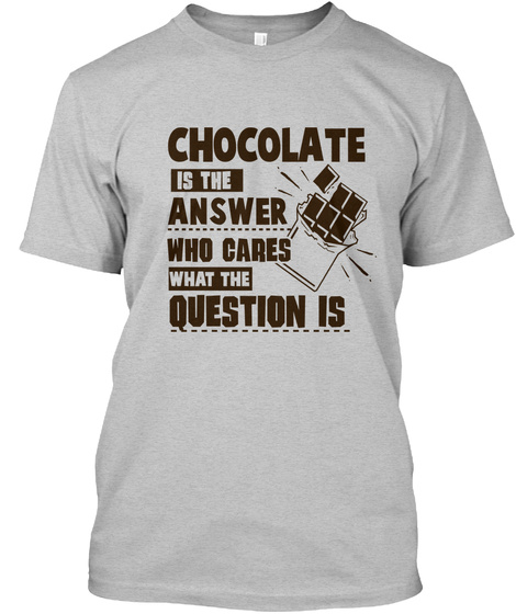 Chocolate Is The Answer Who Cares What The Question Is Light Heather Grey  T-Shirt Front
