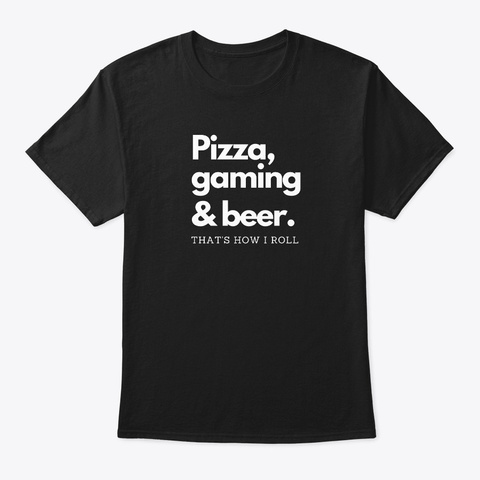 Pizza, Gaming & Beer. That's How I Roll Black T-Shirt Front