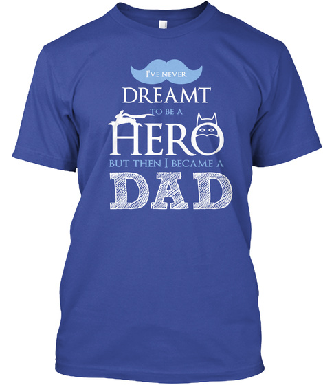 I've Never Dreamt To Be A Hero But Then I Became A Dad Deep Royal T-Shirt Front