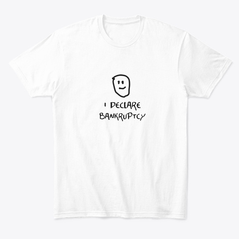 I Declare Bankruptcy White T-Shirt Front