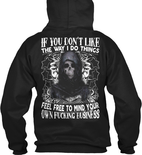 If You Don't Like The Way I Do Things Feel Free To Mind Your Own Fucking Business Black T-Shirt Back