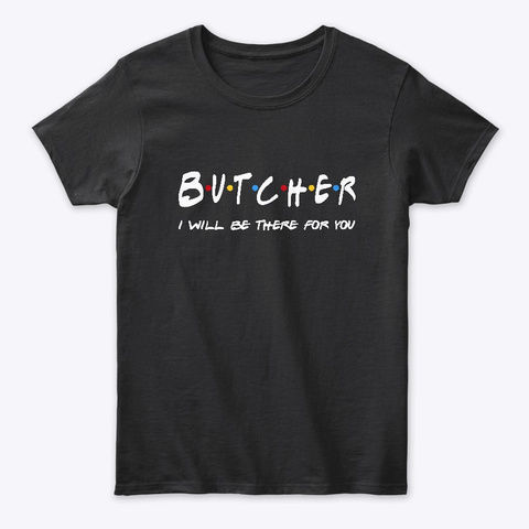 Butcher Gifts    I'll Be There For You Black T-Shirt Front