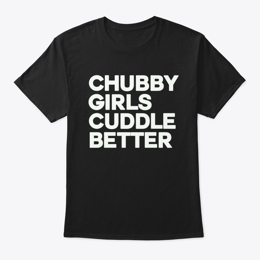 CHUBBY GIRLS CUDDLE BETTER Unisex Tshirt