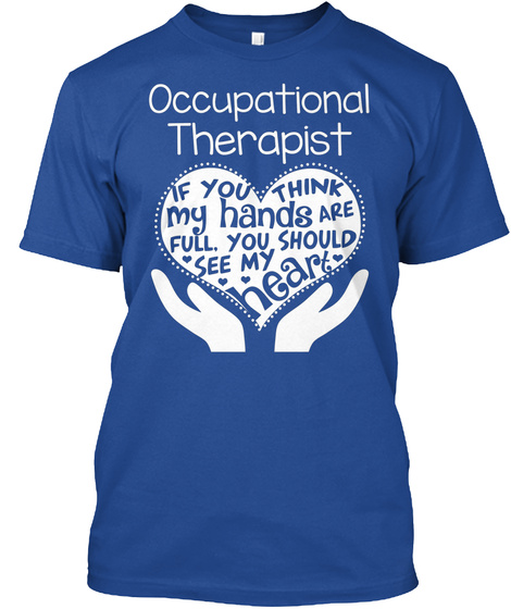Occupational Therapist If You Think My Hands Are Full You Should See My Heart Deep Royal T-Shirt Front