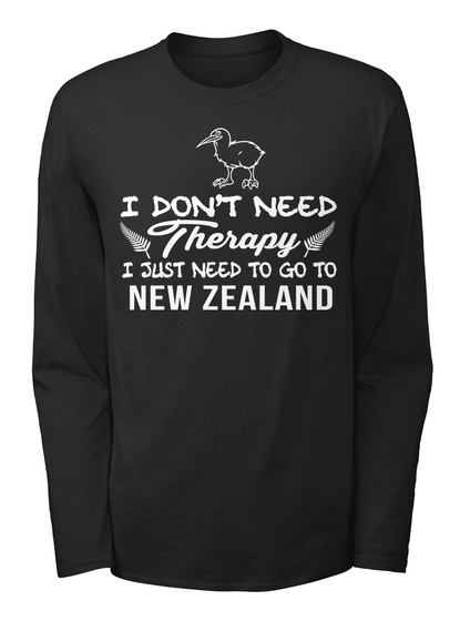 I Don't Need Therapy I Just Need To Go To New Zeland Black T-Shirt Front