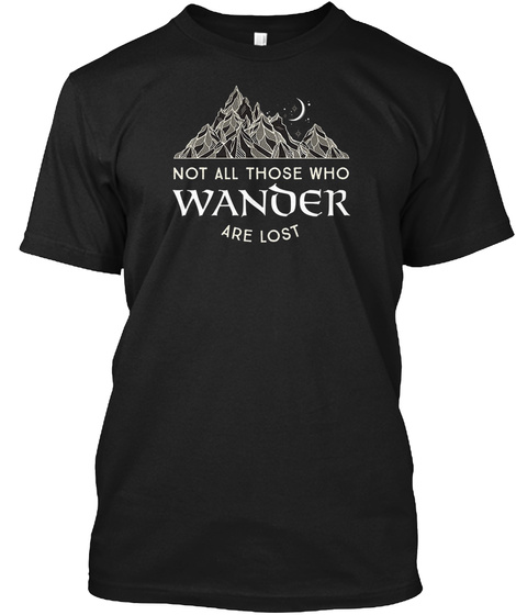 Not All Those Who Wander Are Lost Tshirt