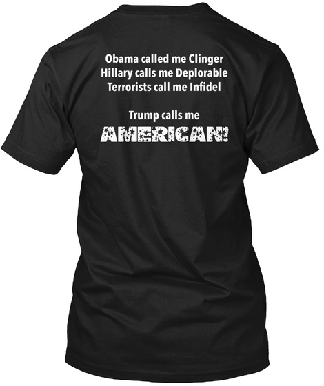 Obama Called Me Clinger Hilary Calls Me Deplorable Terrorists Call Me Infidel Trump Calls Me American Black T-Shirt Back