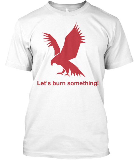 Let's Burn Something! White T-Shirt Front