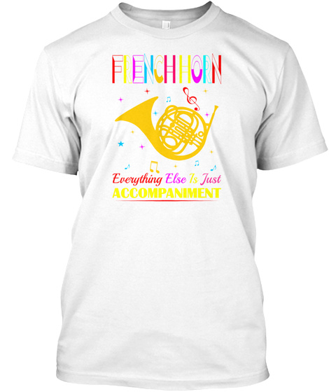 French Horn Everything Else Just White T-Shirt Front