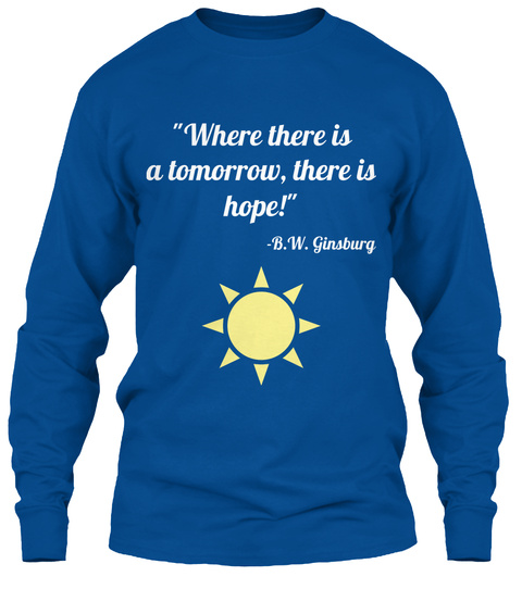 "Where There Is
A Tomorrow, There Is
Hope!"  B.W. Ginsburg Royal Long Sleeve T-Shirt Front