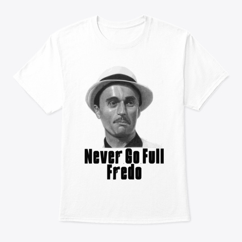 Never Go Full Fredo White T-Shirt Front
