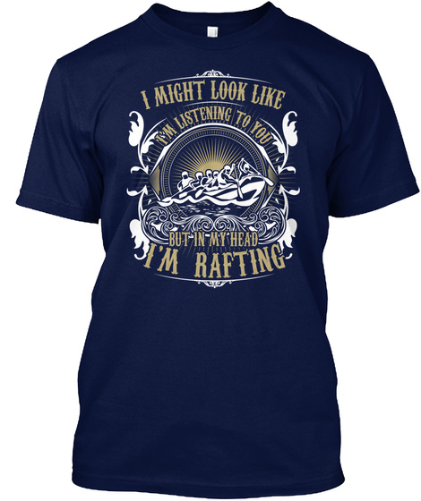 I Might Look Like Im Listening To You But In My Head I Rafting Navy T-Shirt Front