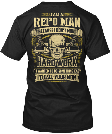 Repo Man I Am A Repo Man Because I Don't Mind Hard Work If I Wanted To Do Something Easy I'd Call Your Mom Black T-Shirt Back